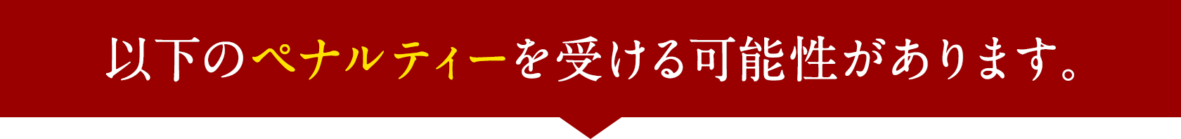 以下のペナルティーを受ける可能性があります。